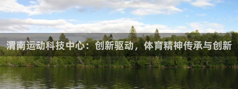 捷报篮球比分：渭南运动科技中心：创新驱动，体育精神传承与创新